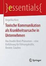 Toxische Kommunikation als Krankheitsursache in Unternehmen Das Double Bind-Phänomen - eine Einführung für Führungskräfte, Berater, Coaches