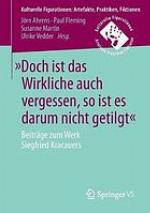 "Doch ist das Wirkliche auch vergessen, so ist es darum nicht getilgt" : Beiträge zum Werk Siegfried Kracauers