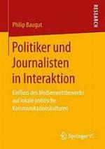 Politiker und Journalisten in Interaktion : Einfluss des Medienwettbewerbs auf lokale politische Kommunikationskulturen