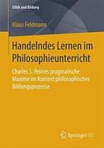 Handelndes Lernen im Philosophieunterricht : Charles S. Peirces pragmatische Maxime im Kontext philosophischer Bildungsprozesse