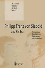 Philipp Franz von Siebold and His Era : Prerequisites, Developments, Consequences and Perspectives