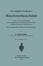 Die Königlich Preußischen Maschinenbauschulen ihre Ziele und ihre Berechtigungen, sowie ihre Bedeutung für die Erziehung und wirtschaftliche Förderung des deutschen Techniker-Standes : Nebst Ratschlägen für den Besuch der Maschinenbauschulen