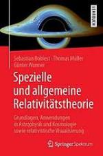 Spezielle und allgemeine Relativitätstheorie Grundlagen, Anwendungen in Astrophysik und Kosmologie sowie relativistische Visualisierung