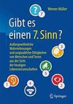 Gibt es einen 7. Sinn? : Au?ergew?ohnliche Wahrnehmungen und unglaubliche F?ahigkeiten von Menschen und Tieren aus der Sicht der heutigen Lebenswissenschaften.