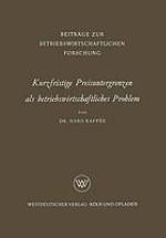 Kurzfristige Preisuntergrenzen als betriebswirtschaftliches Problem : Prinzipielle Bestimmungsmöglichkeiten von kosten-, ertrags- und finanzwirtschaftlichen Preisuntergrenzen