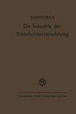 Die Industrie der Steinkohlenveredelung : Zusammenfassende Darstellung der Aufbereitung, Brikettierung und Destillation der Steinkohle und des Teers