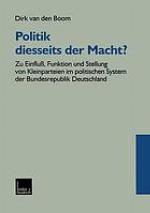 Politik diesseits der Macht? : Zu Einfluss, Funktion und Stellung von Kleinparteien im politischen System der Bundesrepublik Deutschland