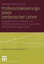 Professionalisierungspfade ostdeutscher Lehrer biographische Verläufe und Professionalisierung im doppelten Modernisierungsprozess