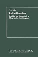 Junkie-Maschinen Rebellion und Knechtschaft im Alltag von Heroinabhängigen