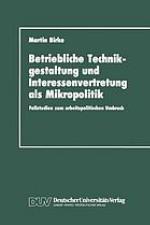 Betriebliche Technikgestaltung und Interessenvertretung als Mikropolitik : Fallstudien zum arbeitspolitischen Umbruch