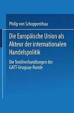 Die Europäische Union als Akteur der internationalen Handelspolitik die Textilverhandlungen der GATT-Uruguay-Runde