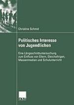 Politisches Interesse von Jugendlichen Eine Längsschnittuntersuchung zum Einfluss von Eltern, Gleichaltrigen, Massenmedien und Schulunterricht