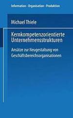 Kernkompetenzorientierte Unternehmensstrukturen : Ansätze zur Neugestaltung von Geschäftsbereichsorganisationen