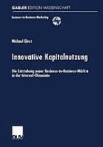 Innovative Kapitalnutzung : die Entstehung neuer Business-to-Business-Märkte in der Internet-Ökonomie