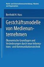 Geschäftsmodelle von Medienunternehmen : Ökonomische Grundlagen und Veränderungen durch neue Informations- und Kommunikationstechnik