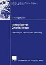 Integration von Organisationen : ein Beitrag zu einer theoretischen Fundierung