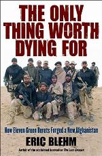 The Only Thing Worth Dying For: How Eleven Green Berets Forged a New Afghanistan