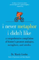 I never metaphor I didn't like : a comprehensive compilation of history's greatest analogies, metaphors, and similes