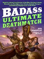 Ultimate Deathmatch: Skull-Crushing True Stories of the Most Hardcore Duels, Showdowns, Fistfights, Last Stands, Suicide Charges, and Military Engagements of All Time