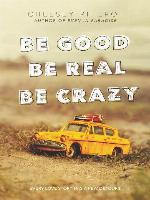 Be Good Be Real Be Crazy