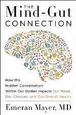 The Mind-Gut Connection: How the Hidden Conversation Within Our Bodies Impacts Our Mood, Our Choices, and Our Overall Health