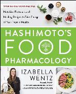 Hashimoto&rsquo;s Food Pharmacology: Nutrition Protocols and Healing Recipes to Take Charge of Your Thyroid Health