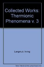 The collected works of Irving Langmuir : with contributions in memoriam including a complete bibliography of his works. Volume 3, Thermionic phenomena