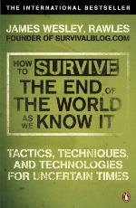 How to survive the end of the world as we know it : tactics, techniques and technologies for uncertain times