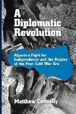 A Diplomatic Revolution: Algeria's Fight for Independence and the Origins of the Post-Cold War Era