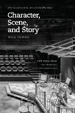 Character, Scene, and Story: New Tools from the Dramatic Writer's Companion (Chicago Guides to Writing, Editing, and Publishing)