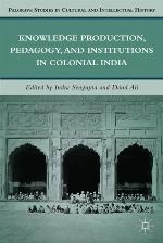 Knowledge Production, Pedagogy, and Institutions in Colonial India