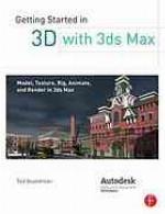Getting started in 3D with 3ds Max : model, texture, rig, animate, and render in 3ds Max