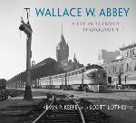 Wallace W. Abbey : a life in railroad photography