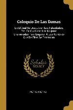 Coloquio De Las Damas: En El Cual Se Descubren Las Falsedades, Etc. De Que Usan Las Mujeres Enamoradas Para Enga&ntilde;ar &Aacute; Los Hombres Que De Ellas Se Enamoran (Spanish Edition)