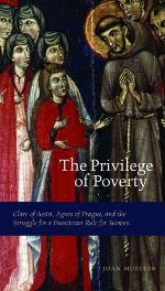 The privilege of poverty : Clare of Assisi, Agnes of Prague, and the struggle for a Franciscan rule for women