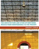 The Architecture and Cities of Northern Mexico from Independence to the Present