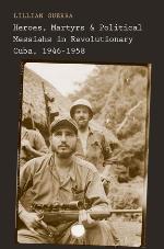 Heroes, Martyrs, and Political Messiahs in Revolutionary Cuba, 1946-1958