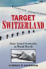Target Switzerland: Swiss Armed Neutrality in World War 2