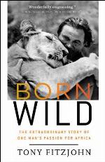 Born Wild: The Extraordinary Story of One Man's Passion for Africa