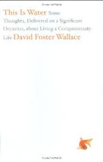 This Is Water: Some Thoughts, Delivered on a Significant Occasion, about Living a Compassionate Life