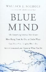 Blue Mind: The Surprising Science That Shows How Being Near, In, On, or Under Water Can Make You Happier, Healthier, More Connected, and Better at What You Do