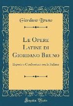 Le Opere Latine di Giordano Bruno: Esposte e Confrontate con le Italiane (Classic Reprint) (Italian Edition)