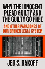 Why the Innocent Plead Guilty and the Guilty Go Free: And Other Paradoxes of Our Broken Legal System