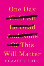 One Day We'll All Be Dead and None of This Will Matter