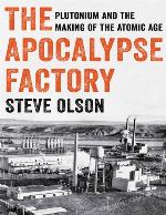 The Apocalypse Factory: Plutonium and the Making of the Atomic Age