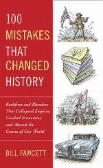 100 Mistakes that Changed History: Backfires and Blunders That Collapsed Empires, Crashed Economies, and Altered the Course of Our World