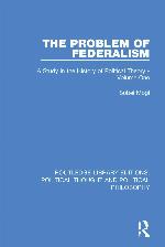 PROBLEM OF FEDERALISM : a study in the history of political theory - volume one.