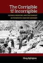 The corrigible and the incorrigible : science, medicine, and the convict in twentieth-century Germany
