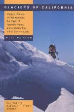 Glaciers of California: Modern Glaciers, Ice Age Glaciers, the Origin of Yosemite Valley, and a Glacier Tour in the Sierra Nevada (Volume 59) (California Natural History Guides)