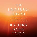 The Universal Christ: How a Forgotten Reality Can Change Everything We See, Hope For, and Believe